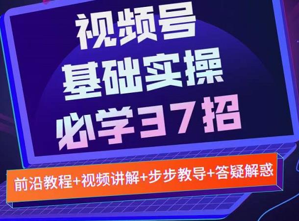 视频号实战基础必学37招，每个步骤都有具体操作流程，简单易懂好操作-廉价云资源网