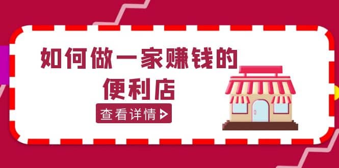 200w粉丝大V教你如何做一家赚钱的便利店选址教程，抖音卖999（无水印）-廉价云资源网
