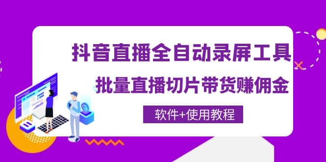 抖音直播全自动录屏工具，批量直播切片带货（软件+使用教程）-廉价云资源网