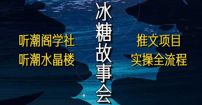 抖音冰糖故事会项目实操，小说推文项目实操全流程，简单粗暴-廉价云资源网