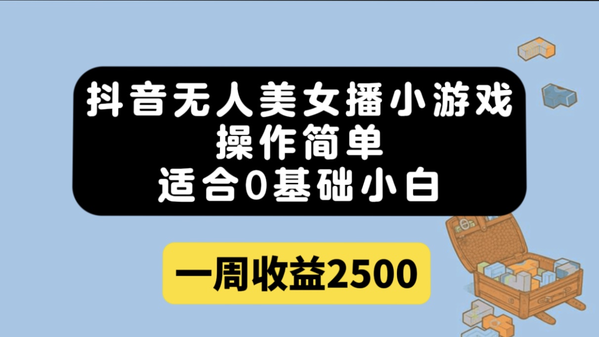 抖音无人美女播小游戏，操作简单，适合0基础小白一周收益2500-廉价云资源网