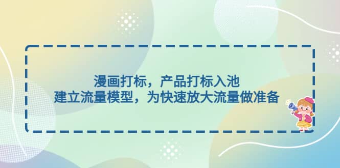 漫画打标，产品打标入池，建立流量模型，为快速放大流量做准备-廉价云资源网