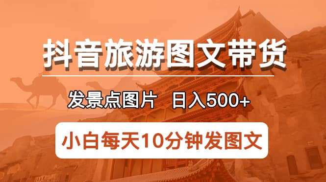 抖音旅游图文带货项目，每天半小时发景点图片日入500+长期稳定项目-廉价云资源网