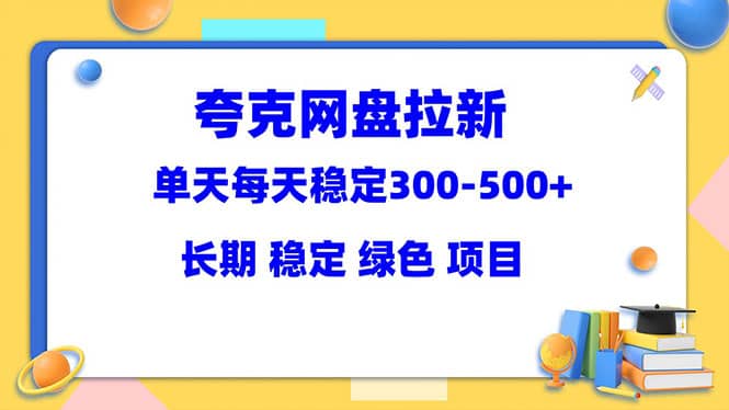 夸克网盘拉新项目：单天稳定300-500＋长期 稳定 绿色（教程+资料素材）-廉价云资源网