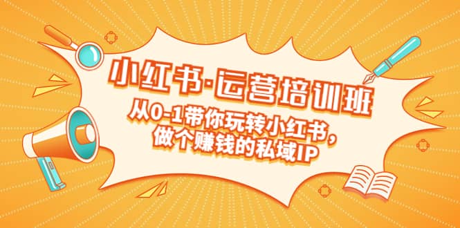 重磅来袭：小红书·运营培训班：从0-1带你玩转小红书，做个赚钱的私域IP-廉价云资源网