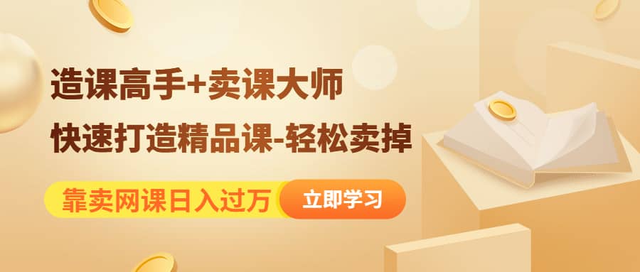 《造课高手+卖课大师》快速打造精品课-轻松卖掉-廉价云资源网