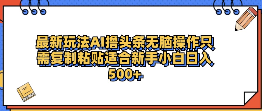 最新AI头条撸收益，日入500＋  只需无脑粘贴复制-廉价云资源网
