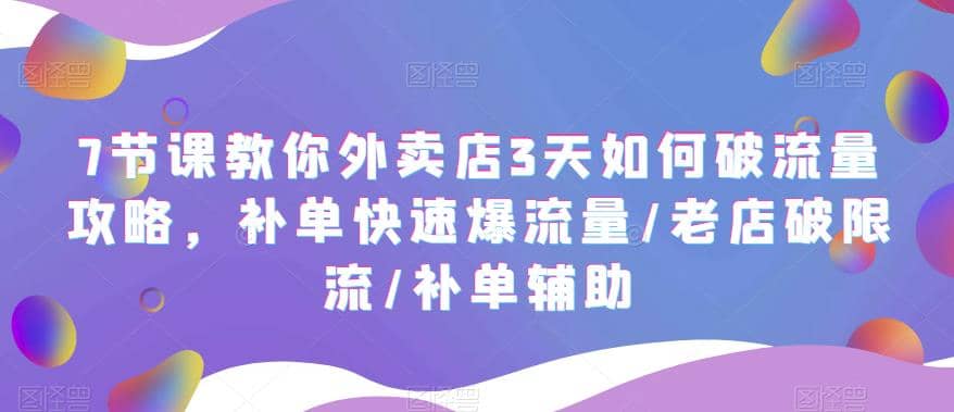 7节课教你外卖店3天如何破流量攻略，补单快速爆流量/老店破限流/补单辅助-廉价云资源网