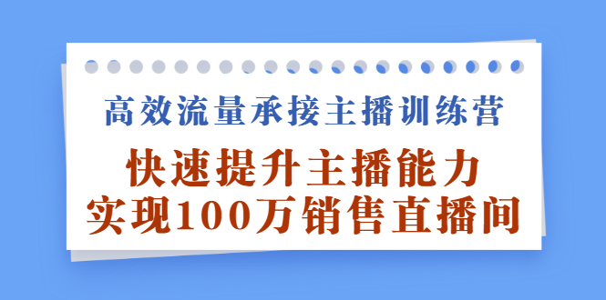 高效流量承接主播训练营：快速提升主播能力,实现100万销售直播间-廉价云资源网