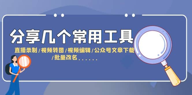 分享几个常用工具 直播录制/视频转图/视频编辑/公众号文章下载/改名……-廉价云资源网