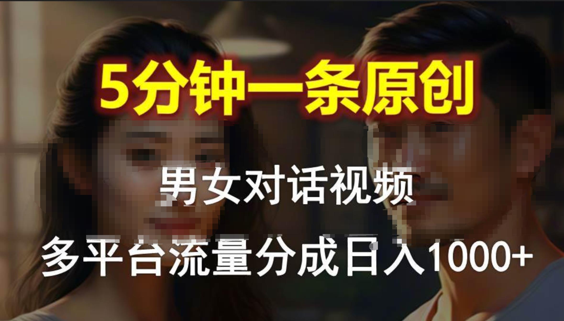 男女对话，5分钟1条原创视频，多平台流量分成，日入1000+-廉价云资源网