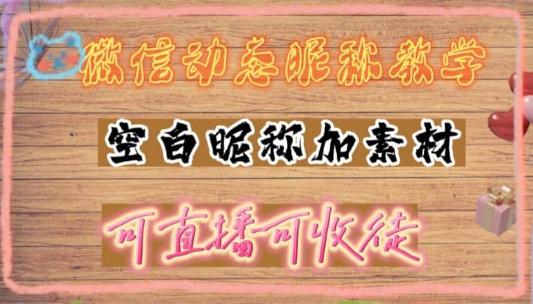 微信动态昵称设置方法，可抖音直播引流，日赚上百【详细视频教程+素材】-廉价云资源网