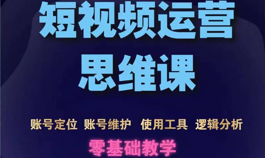 短视频运营思维课：账号定位+账号维护+使用工具+逻辑分析（10节课）-廉价云资源网