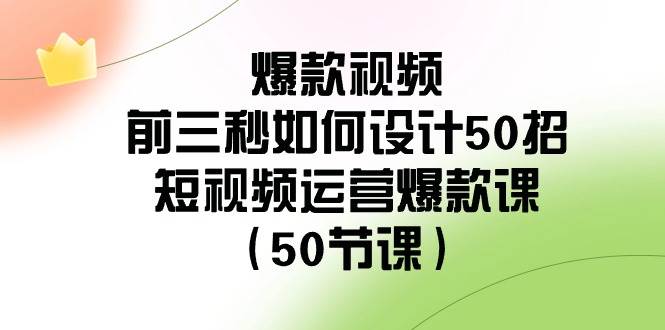 爆款视频-前三秒如何设计50招：短视频运营爆款课（50节课）-廉价云资源网