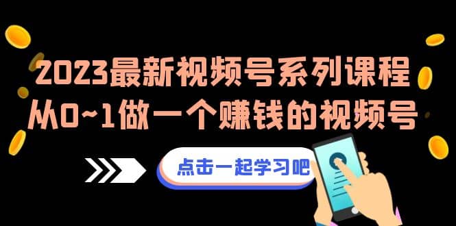 2023最新视频号系列课程，从0~1做一个赚钱的视频号（8节视频课）-廉价云资源网