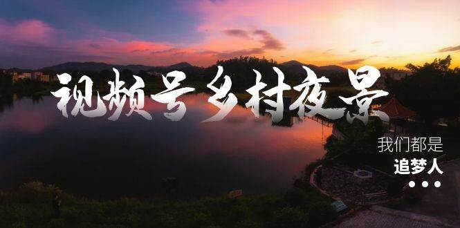 视频号乡村夜景治愈视频课程，一条龙实操玩法（教程+素材+软件）-廉价云资源网
