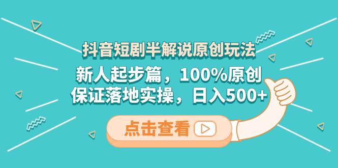 抖音短剧半解说原创玩法，新人起步篇，100%原创，保证落地实操，日入500+-廉价云资源网