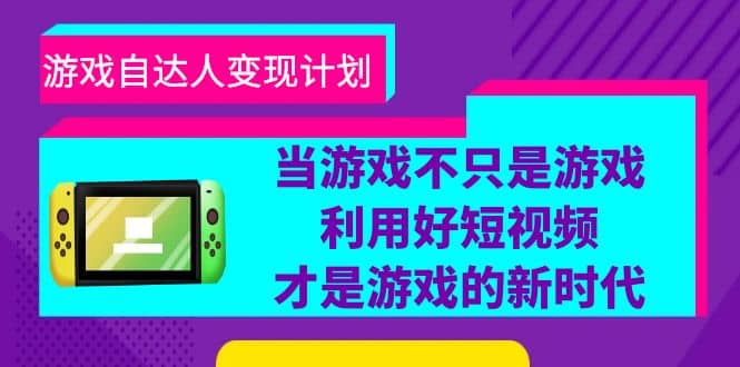 游戏·自达人变现计划，当游戏不只是游戏，利用好短视频才是游戏的新时代-廉价云资源网