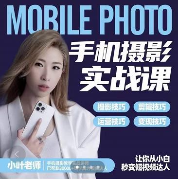 小叶老师手机摄影实战课：思维+实操，适合新手一站式拍摄剪辑教学，让你从小白秒变短视频达人-廉价云资源网