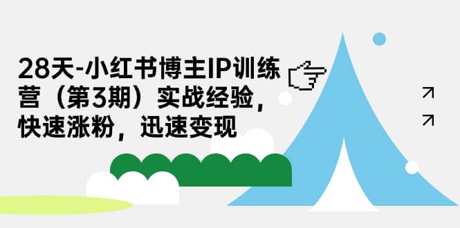 28天-小红书博主IP训练营（第3期）实战经验，快速涨粉，迅速变现-廉价云资源网