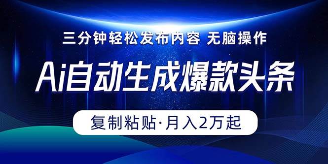 Ai一键自动生成爆款头条，三分钟快速生成，复制粘贴即可完成， 月入2万+-廉价云资源网