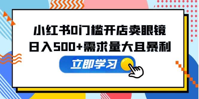 小红书0门槛开店卖眼镜，一部手机可操作-廉价云资源网