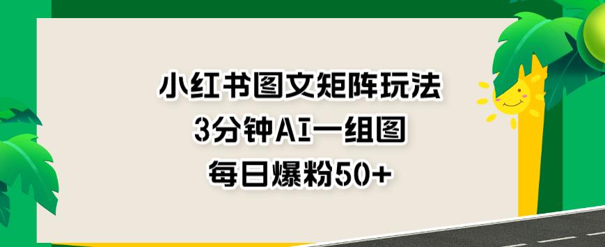 小红书图文矩阵玩法，3分钟AI一组图，每日爆粉50+【揭秘】-廉价云资源网
