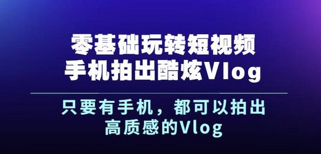 杨精坤零基础玩转短视频手机拍出酷炫Vlog，只要有手机就可以拍出高质感的Vlog-廉价云资源网