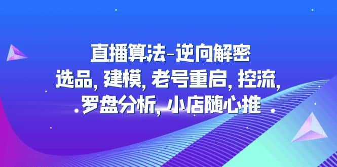 直播算法-逆向解密：选品，建模，老号重启，控流，罗盘分析，小店随心推-廉价云资源网
