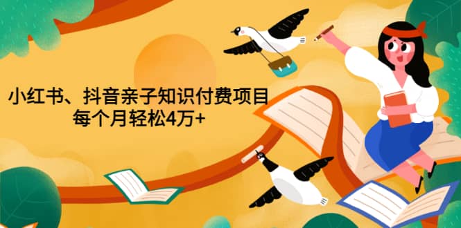 重磅发布小红书、抖音亲子知识付费项目，每个月轻松4万+（价值888元）-廉价云资源网
