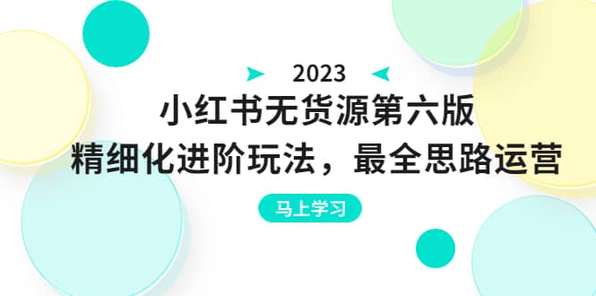 绅白不白·小红书无货源第六版，精细化进阶玩法，最全思路运营，可长久操作-廉价云资源网