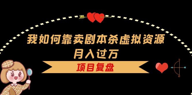 我如何靠卖剧本杀虚拟资源月入过万，复盘资料+引流+如何变现+案例-廉价云资源网