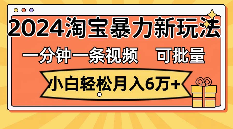 一分钟一条视频，小白轻松月入6万+，2024淘宝暴力新玩法，可批量放大收益-廉价云资源网