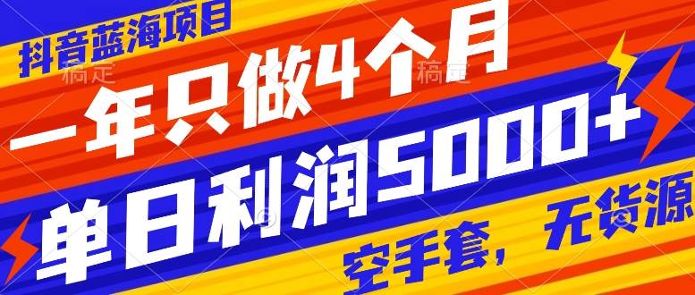 抖音蓝海项目，一年只做4个月，空手套，无货源，单日利润5000+-廉价云资源网