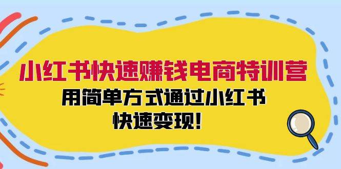 小红书快速赚钱电商特训营：用简单方式通过小红书快速变现！-廉价云资源网