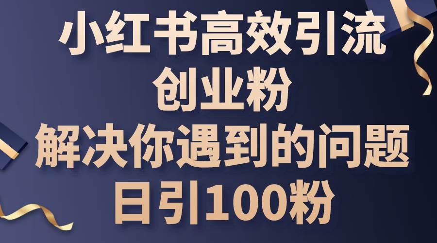 小红书高效引流创业粉，解决你遇到的问题，日引100粉-廉价云资源网