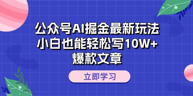 公众号AI掘金最新玩法，小白也能轻松写10W+爆款文章-廉价云资源网