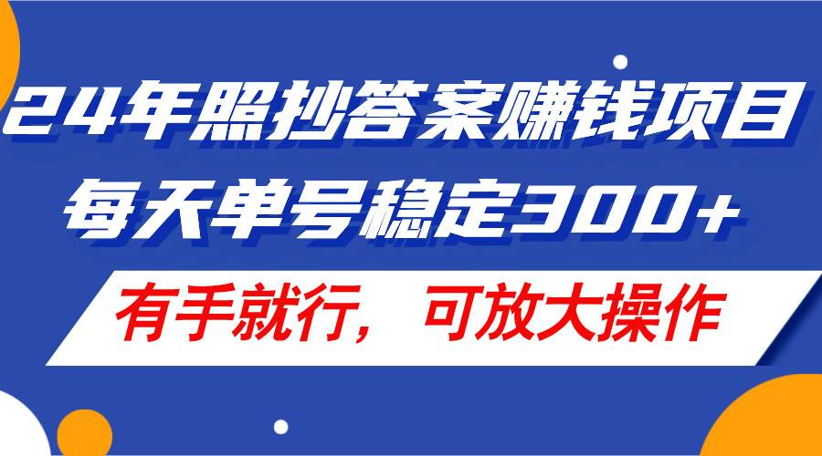 24年照抄答案赚钱项目，每天单号稳定300+，有手就行，可放大操作-廉价云资源网