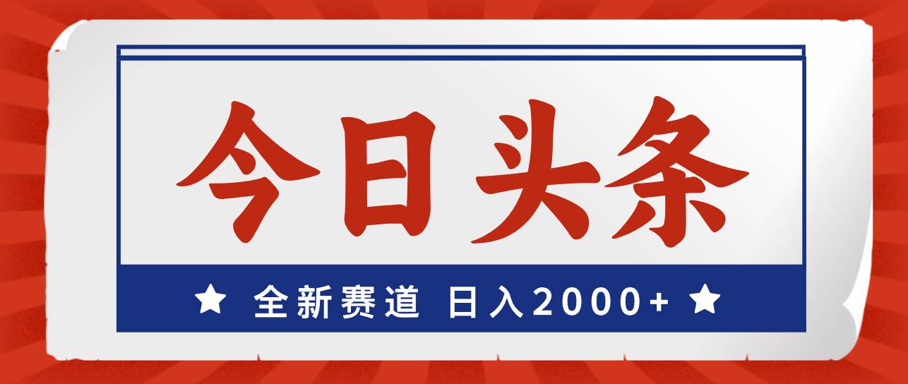 今日头条，全新赛道，小白易上手，日入2000+-廉价云资源网