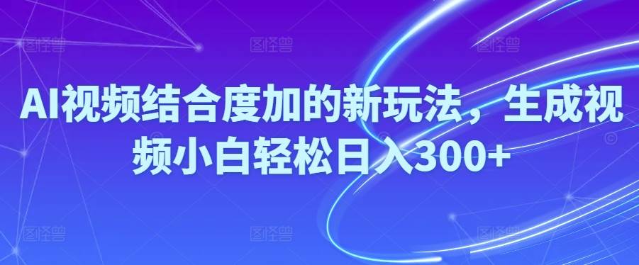 Ai视频结合度加的新玩法,生成视频小白轻松日入300+-廉价云资源网