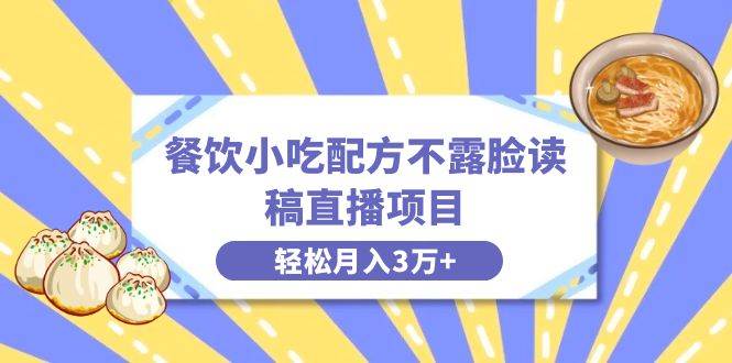 餐饮小吃配方不露脸读稿直播项目，无需露脸，月入3万+附小吃配方资源-廉价云资源网