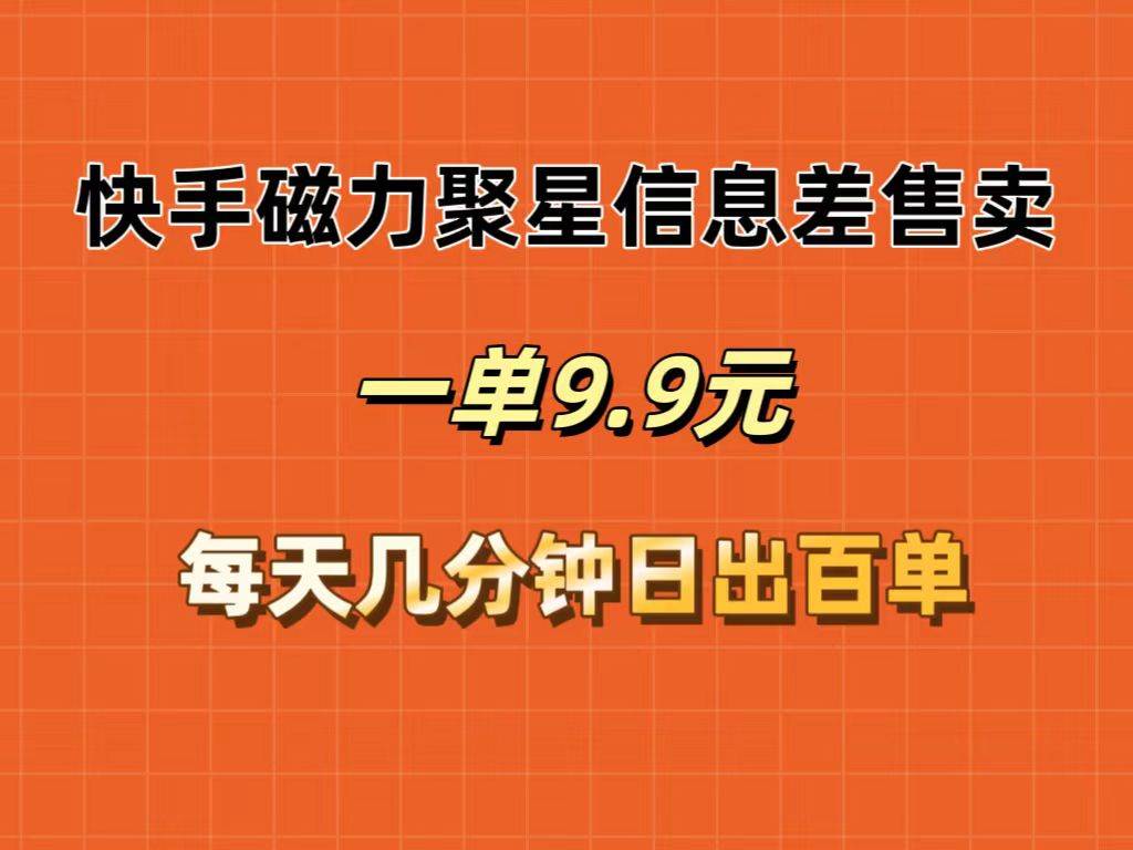 快手磁力聚星信息差售卖，一单9.9.每天几分钟，日出百单-廉价云资源网