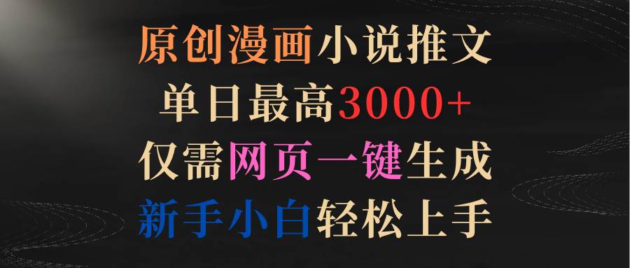 原创漫画小说推文，单日最高3000+仅需网页一键生成 新手轻松上手-廉价云资源网