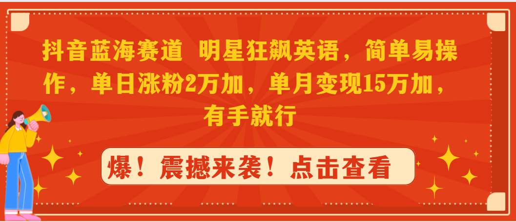 抖音蓝海赛道，明星狂飙英语，简单易操作，单日涨粉2万加，单月变现15万…-廉价云资源网