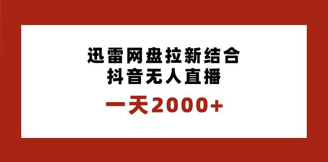 一天2000+迅雷网盘拉新结合抖音无人直播，独创玩法保姆级教学-廉价云资源网