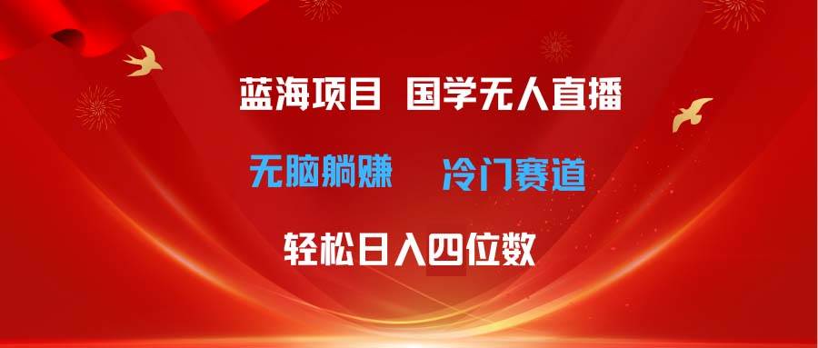 超级蓝海项目 国学无人直播日入四位数 无脑躺赚冷门赛道 最新玩法-廉价云资源网