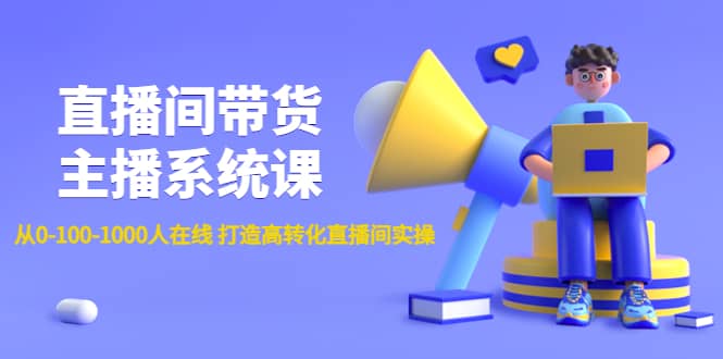直播间带货主播系统课：从0-100-1000人在线 打造高转化直播间实操-廉价云资源网