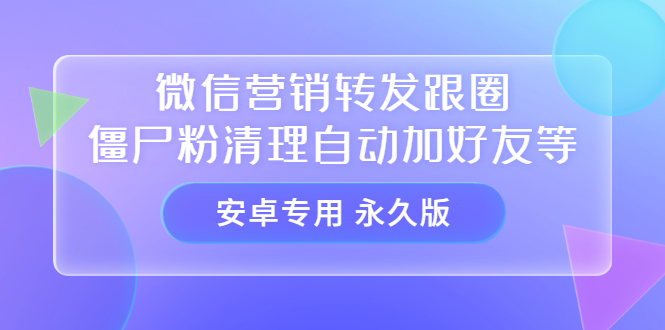 【安卓专用】微信营销转发跟圈僵尸粉清理自动加好友等【永久版】-廉价云资源网