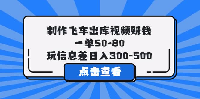 制作飞车出库视频赚钱，一单50-80，玩信息差日入300-500-廉价云资源网