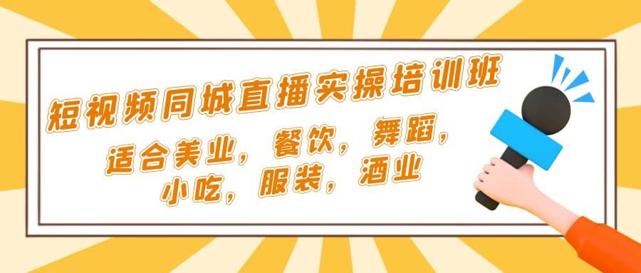 短视频同城·直播实操培训班：适合美业，餐饮，舞蹈，小吃，服装，酒业-廉价云资源网